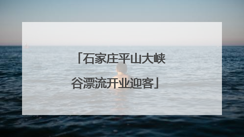 石家庄平山大峡谷漂流开业迎客