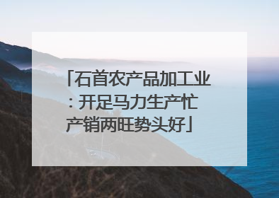 石首农产品加工业：开足马力生产忙 产销两旺势头好