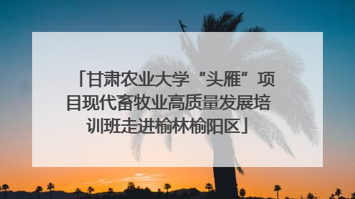 甘肃农业大学“头雁”项目现代畜牧业高质量发展培训班走进榆林榆阳区