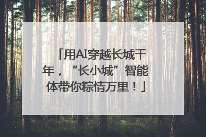 用AI穿越长城千年，“长小城”智能体带你粽情万里！