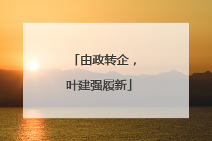 由政转企，叶建强履新