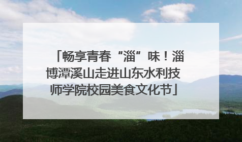 畅享青春“淄”味！淄博潭溪山走进山东水利技师学院校园美食文化节