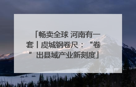畅卖全球 河南有一套丨虞城钢卷尺：“卷”出县域产业新刻度