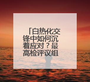 白热化交锋中如何沉着应对？最高检评议组听庭评议