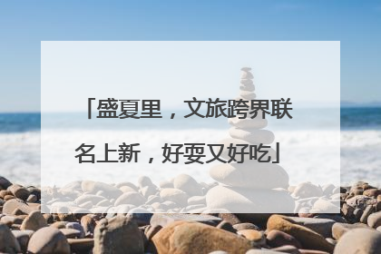 盛夏里，文旅跨界联名上新，好耍又好吃