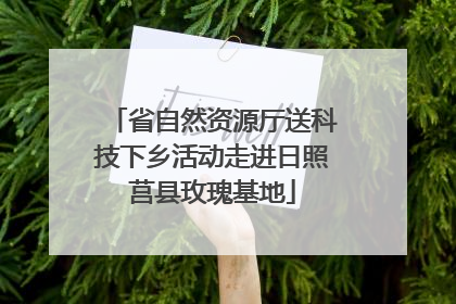省自然资源厅送科技下乡活动走进日照莒县玫瑰基地