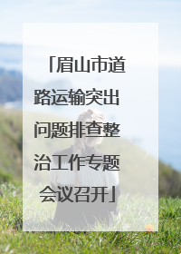 眉山市道路运输突出问题排查整治工作专题会议召开