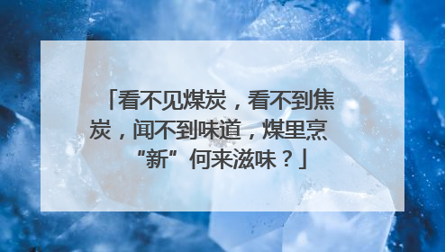看不见煤炭，看不到焦炭，闻不到味道，煤里烹“新”何来滋味？