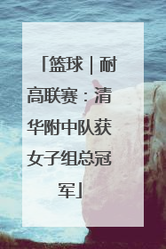 篮球｜耐高联赛：清华附中队获女子组总冠军