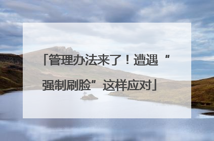 管理办法来了！遭遇“强制刷脸”这样应对
