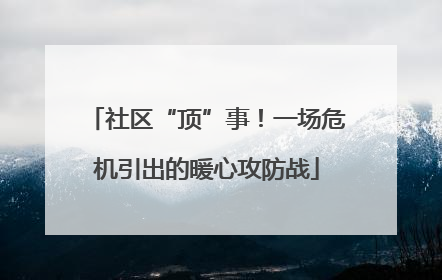 社区“顶”事！一场危机引出的暖心攻防战