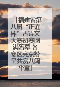福建省第八届“正谊杯”古诗文大赛初赛圆满落幕 各赛区亮点纷呈共赏八闽华章