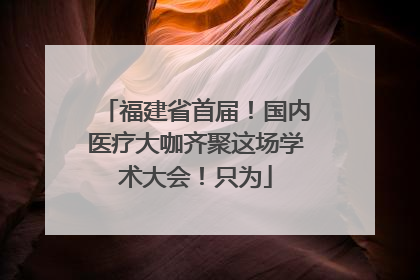 福建省首届！国内医疗大咖齐聚这场学术大会！只为