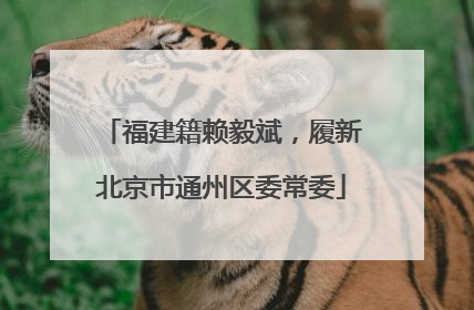 福建籍赖毅斌，履新北京市通州区委常委