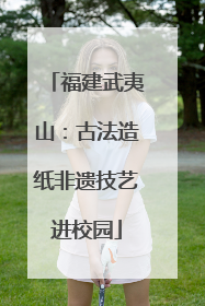 福建武夷山：古法造纸非遗技艺进校园