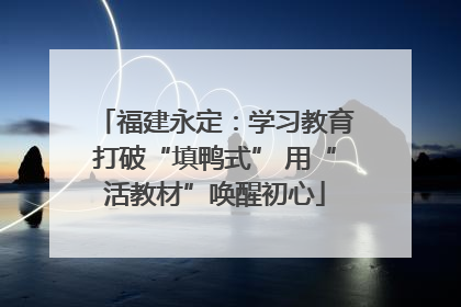 福建永定：学习教育打破“填鸭式” 用“活教材”唤醒初心