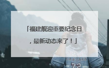 福建舰迎重要纪念日，最新动态来了！