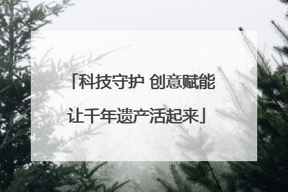 科技守护 创意赋能 让千年遗产活起来