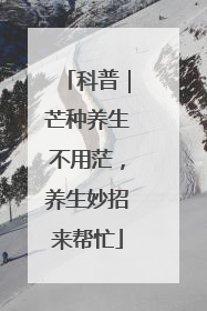 科普｜芒种养生不用茫，养生妙招来帮忙