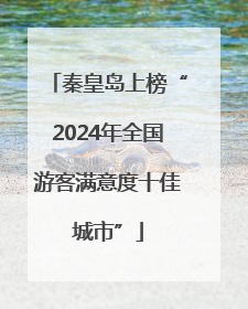 秦皇岛上榜“2024年全国游客满意度十佳城市”