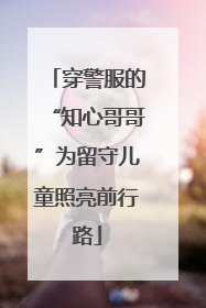 穿警服的“知心哥哥”为留守儿童照亮前行路