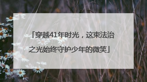 穿越41年时光，这束法治之光始终守护少年的微笑