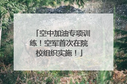 空中加油专项训练！空军首次在院校组织实施！