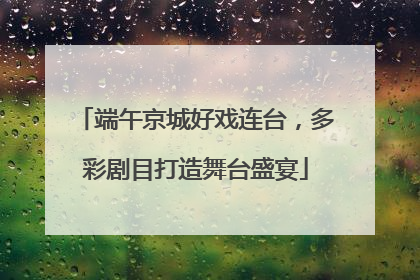 端午京城好戏连台，多彩剧目打造舞台盛宴