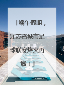 端午假期，江苏省城市足球联赛烽火再燃！