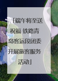 端午将至送祝福 铁路青岛客运段团委开展旅客服务活动