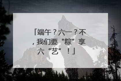 端午？六一？不，我们要“粽”享六“艺”！