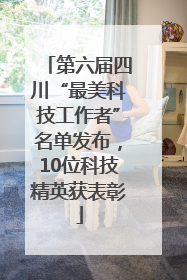 第六届四川“最美科技工作者”名单发布，10位科技精英获表彰