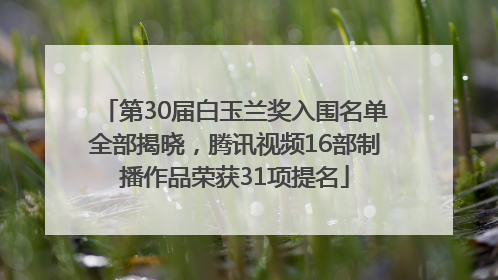 第30届白玉兰奖入围名单全部揭晓，腾讯视频16部制播作品荣获31项提名