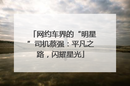 网约车界的“明星”司机蔡强：平凡之路，闪耀星光