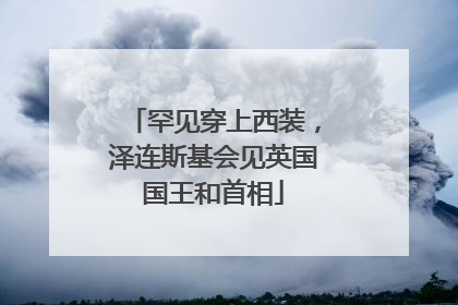 罕见穿上西装，泽连斯基会见英国国王和首相