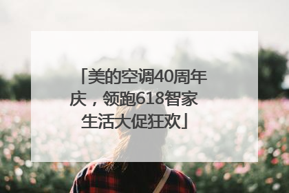 美的空调40周年庆，领跑618智家生活大促狂欢