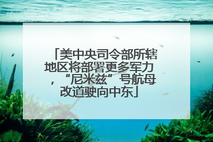 美中央司令部所辖地区将部署更多军力，“尼米兹”号航母改道驶向中东