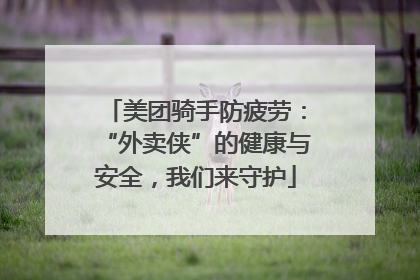 美团骑手防疲劳：“外卖侠”的健康与安全，我们来守护