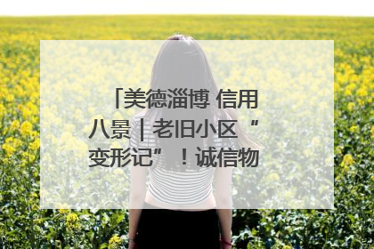 美德淄博 信用八景｜老旧小区“变形记”！诚信物业焐热居民心窝