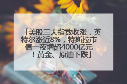 美股三大指数收涨，英特尔涨近8%，特斯拉市值一夜增超4000亿元！黄金、原油下跌
