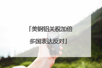 美钢铝关税加倍 多国表达反对
