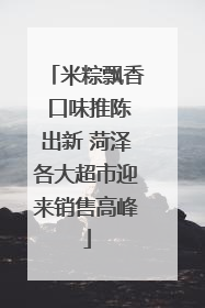 米粽飘香 口味推陈出新 菏泽各大超市迎来销售高峰