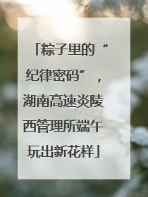 粽子里的“纪律密码”，湖南高速炎陵西管理所端午玩出新花样