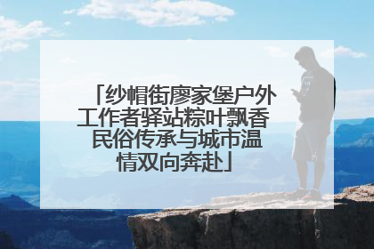 纱帽街廖家堡户外工作者驿站粽叶飘香 民俗传承与城市温情双向奔赴