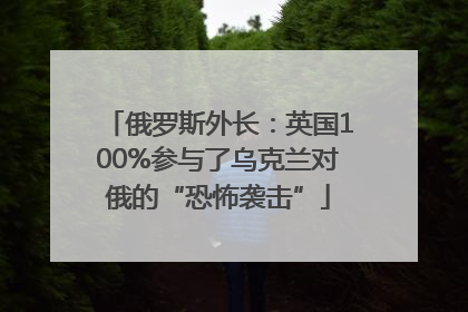 俄罗斯外长：英国100%参与了乌克兰对俄的“恐怖袭击”