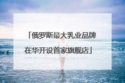 俄罗斯最大乳业品牌在华开设首家旗舰店