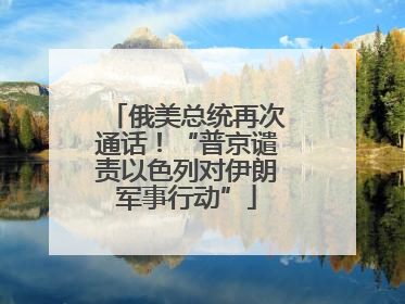 俄美总统再次通话！“普京谴责以色列对伊朗军事行动”