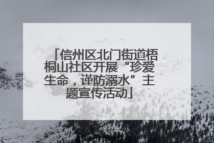 信州区北门街道梧桐山社区开展“珍爱生命，谨防溺水”主题宣传活动