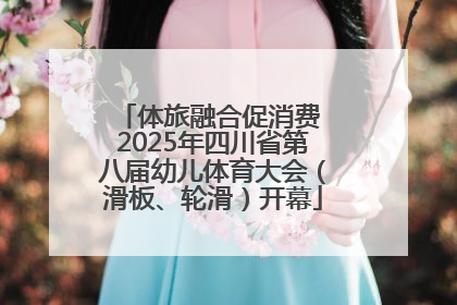体旅融合促消费 2025年四川省第八届幼儿体育大会（滑板、轮滑）开幕