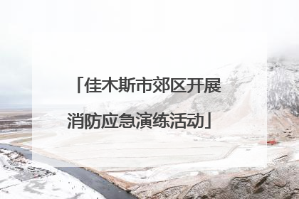 佳木斯市郊区开展消防应急演练活动